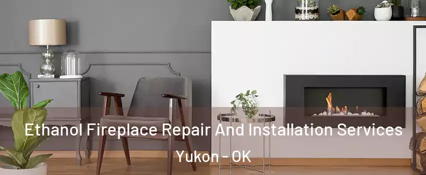  Ethanol Fireplace Repair And Installation Services Yukon - OK