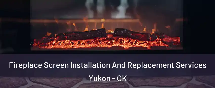  Fireplace Screen Installation And Replacement Services Yukon - OK