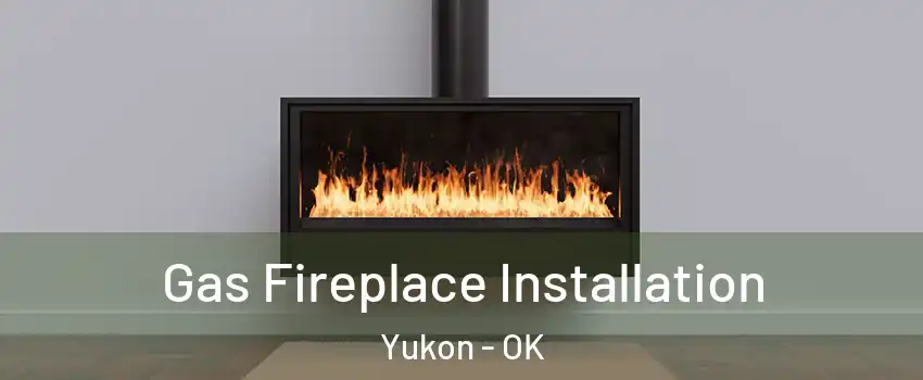  Gas Fireplace Installation Yukon - OK