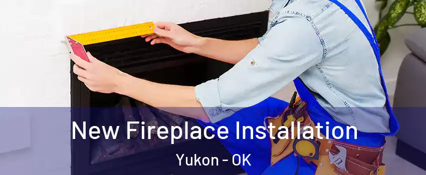  New Fireplace Installation Yukon - OK